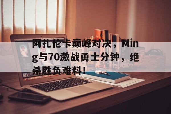 问鼎-包含阿扎伦卡巅峰对决，Ming与70激战勇士分钟，绝杀胜负难料！的词条